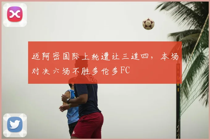 迈阿密国际上轮遭让三追四，本场对决六场不胜多伦多FC