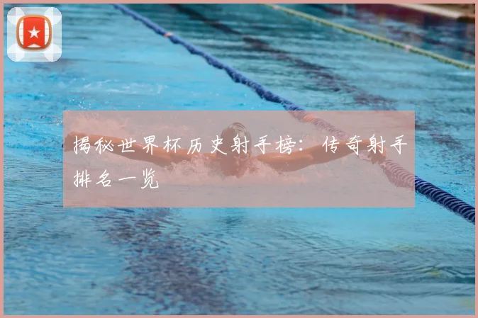 揭秘世界杯历史射手榜：传奇射手排名一览