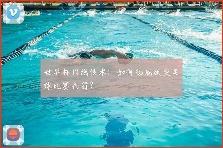 世界杯门线技术:如何彻底改变足球比赛判罚?