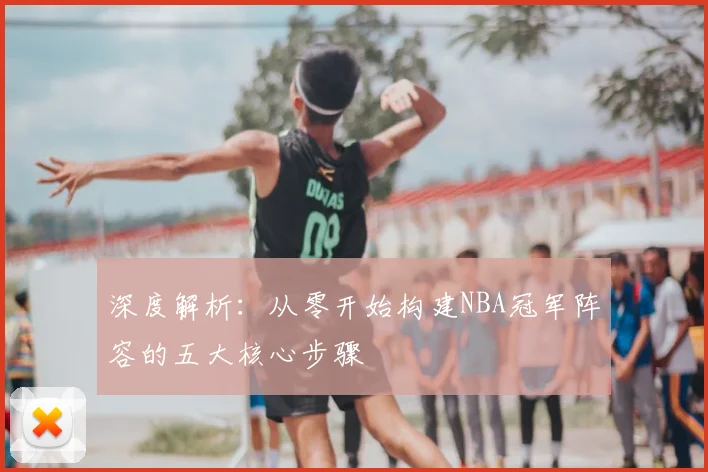 深度解析：从零开始构建NBA冠军阵容的五大核心步骤