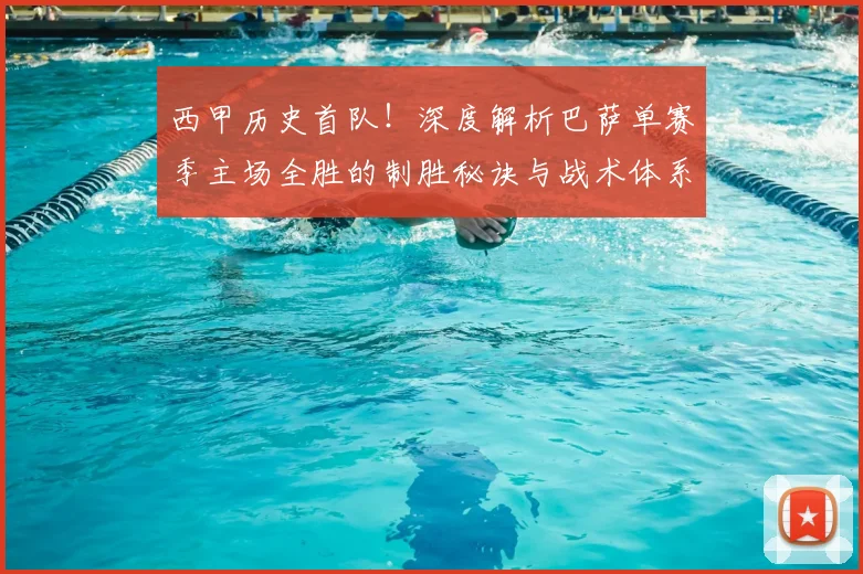 西甲历史首队！深度解析巴萨单赛季主场全胜的制胜秘诀与战术体系