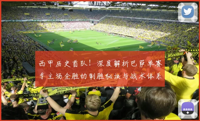 西甲历史首队!深度解析巴萨单赛季主场全胜的制胜秘诀与战术体系