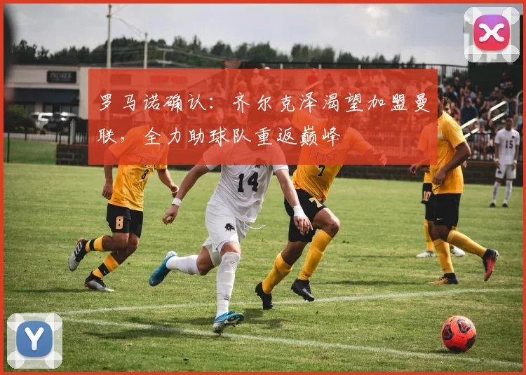 罗马诺确认：齐尔克泽渴望加盟曼联，全力助球队重返巅峰